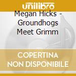 Megan Hicks - Groundhogs Meet Grimm cd musicale di Megan Hicks