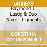 Raymond J. Lustig & Duo Noire - Figments cd
