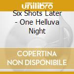 Six Shots Later - One Helluva Night cd