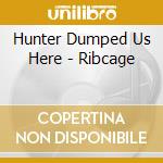 Hunter Dumped Us Here - Ribcage cd