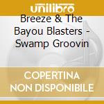 Breeze & The Bayou Blasters - Swamp Groovin cd musicale di Breeze & The Bayou Blasters