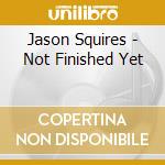Jason Squires - Not Finished Yet