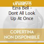 Ezra Bell - Dont All Look Up At Once cd musicale di Ezra Bell