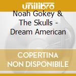 Noah Gokey & The Skulls - Dream American cd musicale di Noah Gokey & The Skulls