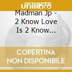 Madman Jp - 2 Know Love Is 2 Know You cd