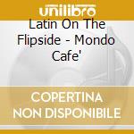 Latin On The Flipside - Mondo Cafe' cd