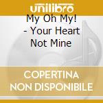 My Oh My! - Your Heart Not Mine cd