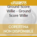 Ground Score Willie - Ground Score Willie