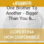 One Brother To Another - Bigger Than You & Me cd