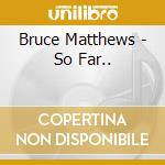 Bruce Matthews - So Far.. cd musicale di Bruce Matthews