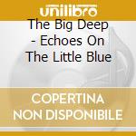 The Big Deep - Echoes On The Little Blue cd musicale di The Big Deep