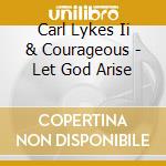 Carl Lykes Ii & Courageous - Let God Arise cd musicale di Carl Lykes Ii & Courageous