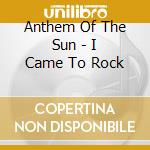 Anthem Of The Sun - I Came To Rock cd musicale di Anthem Of The Sun