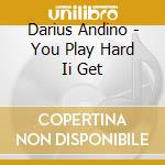 Darius Andino - You Play Hard Ii Get cd