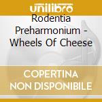 Rodentia Preharmonium - Wheels Of Cheese cd musicale di Rodentia Preharmonium