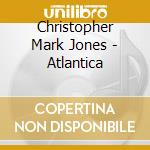 Christopher Mark Jones - Atlantica cd musicale di Christopher Mark Jones