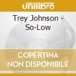 Trey Johnson - So-Low cd