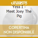 Yess I - Meet Joey The Pig cd musicale di Yess I