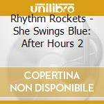 Rhythm Rockets - She Swings Blue: After Hours 2 cd musicale di Rhythm Rockets