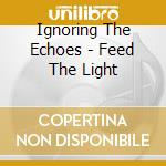 Ignoring The Echoes - Feed The Light cd