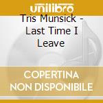 Tris Munsick - Last Time I Leave cd musicale di Tris Munsick