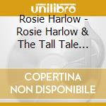 Rosie Harlow - Rosie Harlow & The Tall Tale Boys cd musicale di Rosie Harlow