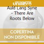Auld Lang Syne - There Are Roots Below cd musicale di Auld Lang Syne