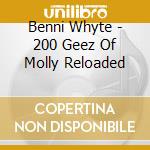 Benni Whyte - 200 Geez Of Molly Reloaded cd musicale di Benni Whyte