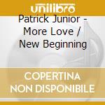 Patrick Junior - More Love / New Beginning cd musicale di Patrick Junior