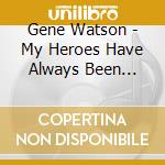 Gene Watson - My Heroes Have Always Been Country cd musicale di Gene Watson