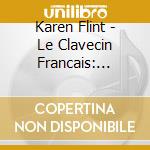 Karen Flint - Le Clavecin Francais: Complete Works cd musicale di Karen Flint