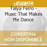 Talya Ferro - Music That Makes Me Dance cd