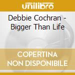 Debbie Cochran - Bigger Than Life cd