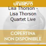 Lisa Thorson - Lisa Thorson Quartet Live cd musicale di Lisa Thorson