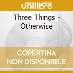 Three Things - Otherwise cd musicale di Three Things
