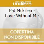 Pat Mckillen - Love Without Me cd