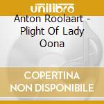 Anton Roolaart - Plight Of Lady Oona cd musicale di Anton Roolaart