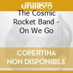 The Cosmic Rocket Band - On We Go cd musicale di The Cosmic Rocket Band