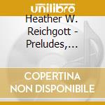 Heather W. Reichgott - Preludes, Problems & Prayers cd musicale di Heather W. Reichgott