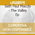 Seth Paul Macchi - The Valley Ep cd