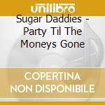 Sugar Daddies - Party Til The Moneys Gone cd