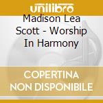 Madison Lea Scott - Worship In Harmony cd