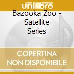 Bazooka Zoo - Satellite Series cd musicale di Bazooka Zoo