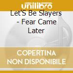 Let'S Be Slayers - Fear Came Later cd