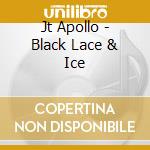 Jt Apollo - Black Lace & Ice cd musicale di Jt Apollo