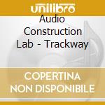 Audio Construction Lab - Trackway cd