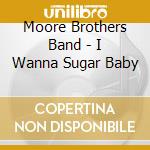 Moore Brothers Band - I Wanna Sugar Baby cd musicale di Moore Brothers Band