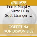 Erin K Murphy - Suitte D'Un Gout Etranger: Character Pieces cd