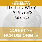 The Bally Who? - A Pilferer'S Patience cd