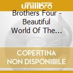 Brothers Four - Beautiful World Of The Brothers Four cd musicale di Brothers Four
